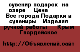 сувенир-подарок “на озере“ › Цена ­ 1 250 - Все города Подарки и сувениры » Изделия ручной работы   . Крым,Гвардейское